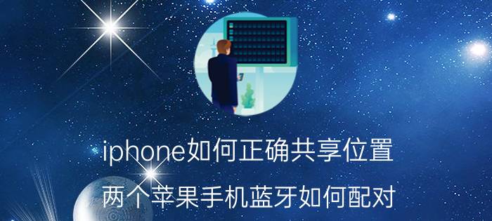 iphone如何正确共享位置 两个苹果手机蓝牙如何配对？